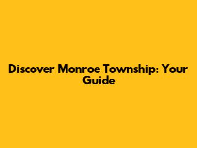 Discover Monroe Township: Your Guide