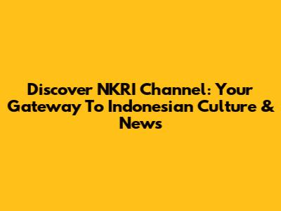 Discover NKRI Channel: Your Gateway To Indonesian Culture & News