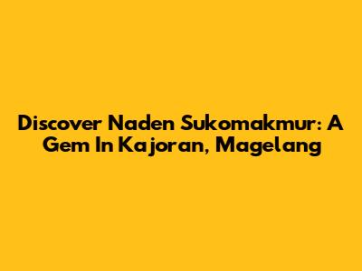 Discover Naden Sukomakmur: A Gem In Kajoran, Magelang