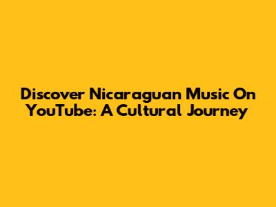 Discover Nicaraguan Music On YouTube: A Cultural Journey