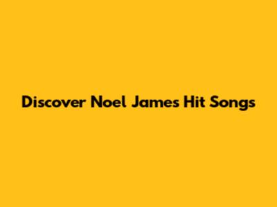 Discover Noel James' Hit Songs