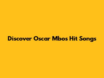 Discover Oscar Mbo's Hit Songs