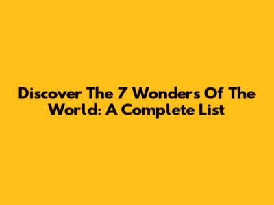 Discover The 7 Wonders Of The World: A Complete List