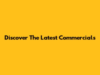 Discover The Latest Commercials