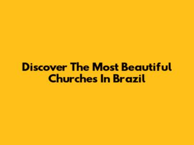 Discover The Most Beautiful Churches In Brazil