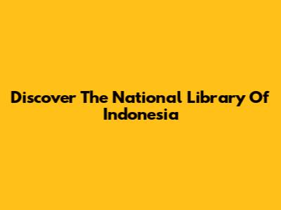 Discover The National Library Of Indonesia