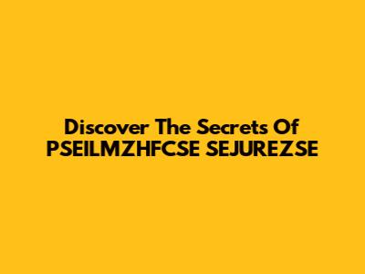 Discover The Secrets Of PSEILMZHFCSE SEJUREZSE