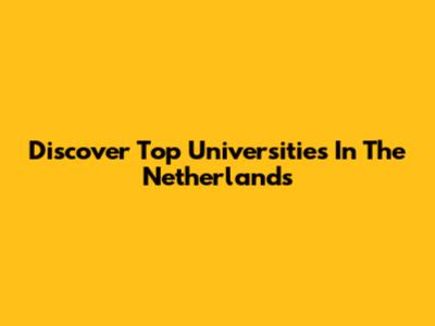 Discover Top Universities In The Netherlands