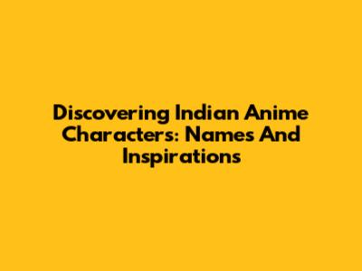 Discovering Indian Anime Characters: Names And Inspirations