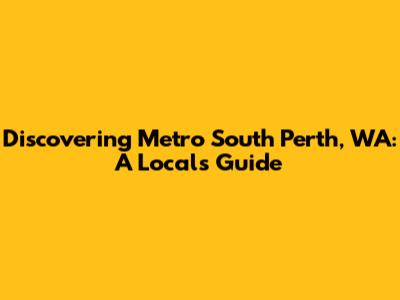 Discovering Metro South Perth, WA: A Local's Guide