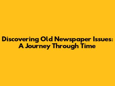 Discovering Old Newspaper Issues: A Journey Through Time