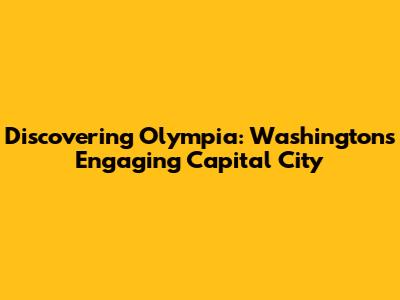 Discovering Olympia: Washington's Engaging Capital City
