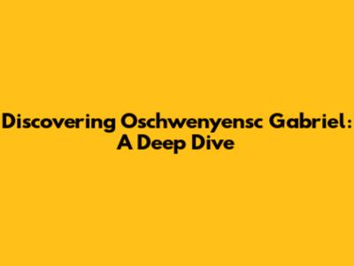 Discovering Oschwenyensc Gabriel: A Deep Dive