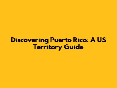 Discovering Puerto Rico: A US Territory Guide