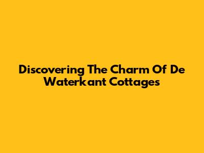 Discovering The Charm Of De Waterkant Cottages