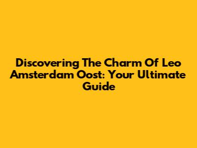 Discovering The Charm Of Leo Amsterdam Oost: Your Ultimate Guide