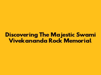 Discovering The Majestic Swami Vivekananda Rock Memorial