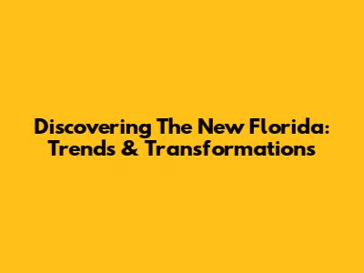 Discovering The New Florida: Trends & Transformations