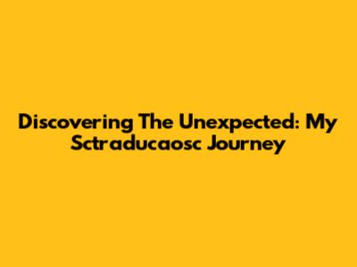Discovering The Unexpected: My Sctraducaosc Journey
