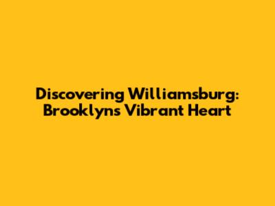 Discovering Williamsburg: Brooklyn's Vibrant Heart