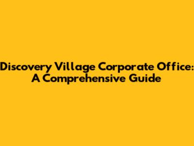 Discovery Village Corporate Office: A Comprehensive Guide