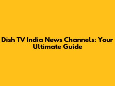 Dish TV India News Channels: Your Ultimate Guide