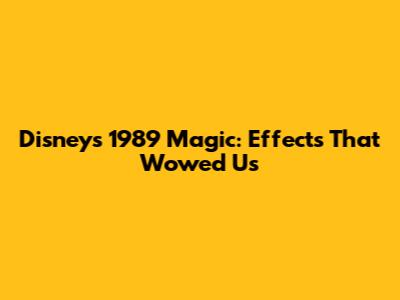 Disney's 1989 Magic: Effects That Wowed Us