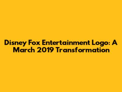 Disney Fox Entertainment Logo: A March 2019 Transformation