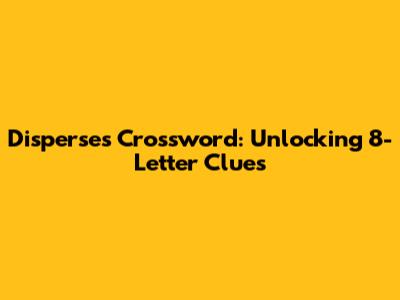 Disperses Crossword: Unlocking 8-Letter Clues