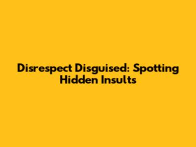Disrespect Disguised: Spotting Hidden Insults