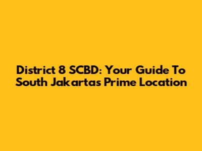 District 8 SCBD: Your Guide To South Jakarta's Prime Location