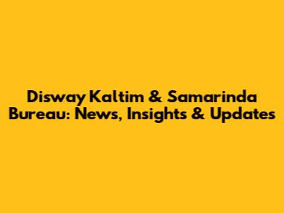Disway Kaltim & Samarinda Bureau: News, Insights & Updates
