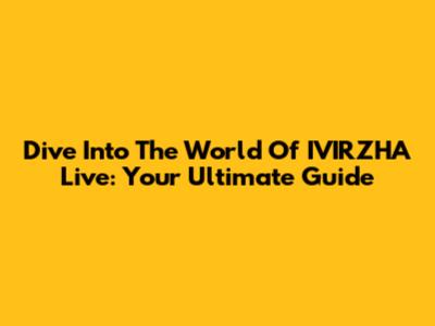 Dive Into The World Of IVIRZHA Live: Your Ultimate Guide