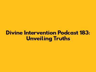 Divine Intervention Podcast 183: Unveiling Truths