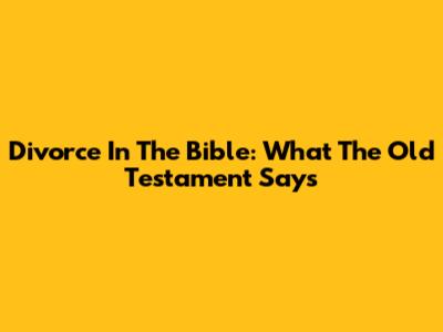 Divorce In The Bible: What The Old Testament Says