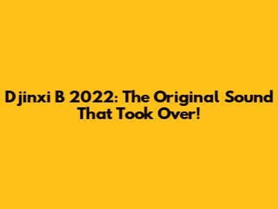 Djinxi B 2022: The Original Sound That Took Over!