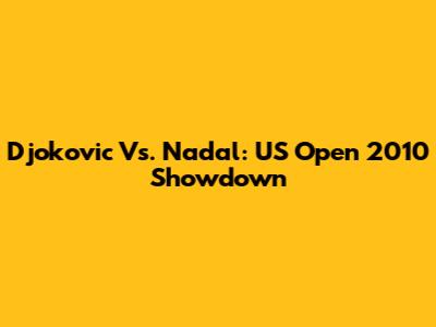 Djokovic Vs. Nadal: US Open 2010 Showdown