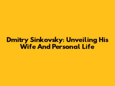 Dmitry Sinkovsky: Unveiling His Wife And Personal Life