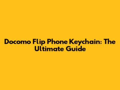 Docomo Flip Phone Keychain: The Ultimate Guide