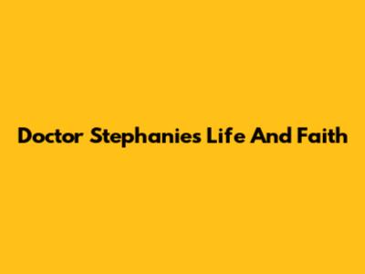 Doctor Stephanie's Life And Faith