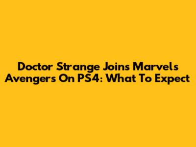 Doctor Strange Joins Marvel's Avengers On PS4: What To Expect