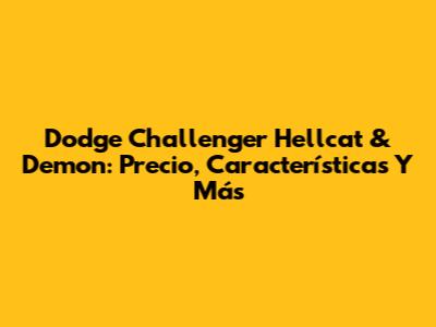 Dodge Challenger Hellcat & Demon: Precio, Características Y Más