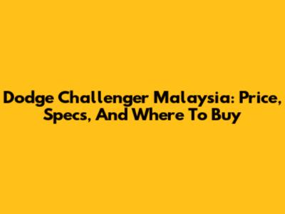 Dodge Challenger Malaysia: Price, Specs, And Where To Buy
