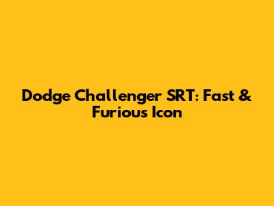 Dodge Challenger SRT: Fast & Furious Icon