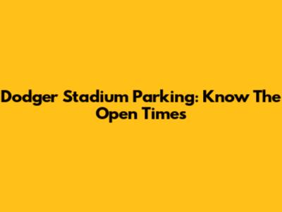Dodger Stadium Parking: Know The Open Times