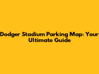 Dodger Stadium Parking Map: Your Ultimate Guide