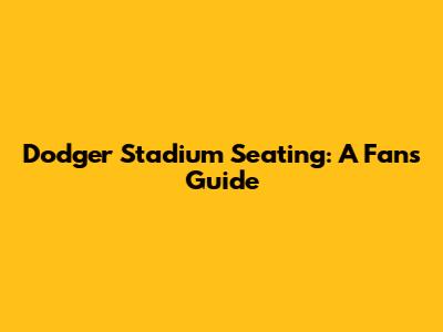 Dodger Stadium Seating: A Fan's Guide