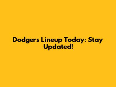 Dodgers' Lineup Today: Stay Updated!