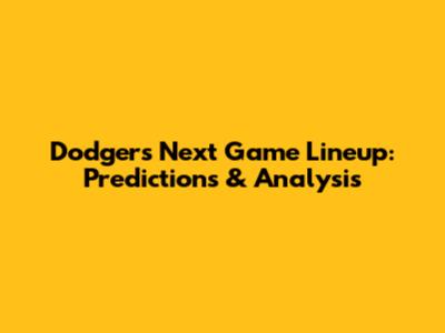 Dodgers' Next Game Lineup: Predictions & Analysis