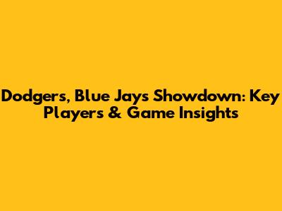Dodgers, Blue Jays Showdown: Key Players & Game Insights